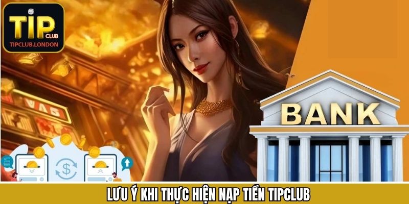Điểm quan trọng cần nắm rõ khi giao dịch nạp tiền tại TipClub