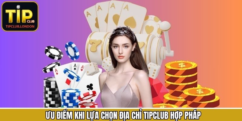 Ưu điểm hấp dẫn khi lựa chọn địa chỉ TipClub hợp pháp